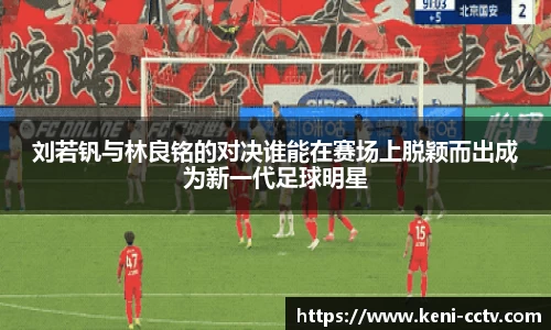 刘若钒与林良铭的对决谁能在赛场上脱颖而出成为新一代足球明星