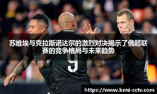 苏维埃与克拉斯诺达尔的激烈对决揭示了俄超联赛的竞争格局与未来趋势